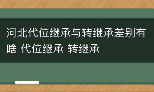 河北代位继承与转继承差别有啥 代位继承 转继承