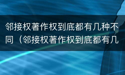 邻接权著作权到底都有几种不同（邻接权著作权到底都有几种不同权利）