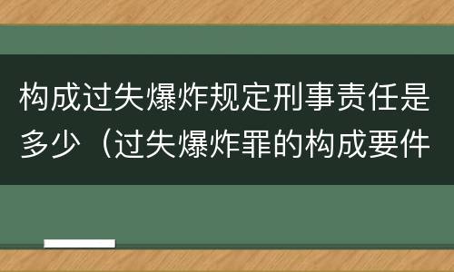 构成过失爆炸规定刑事责任是多少（过失爆炸罪的构成要件）