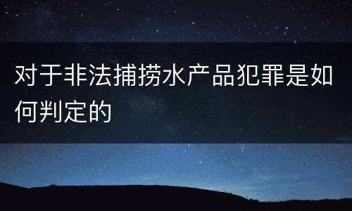 对于非法捕捞水产品犯罪是如何判定的