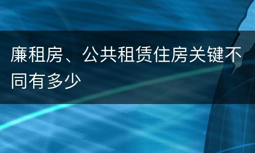 廉租房、公共租赁住房关键不同有多少