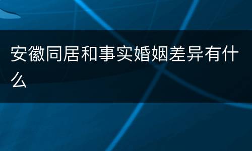 安徽同居和事实婚姻差异有什么