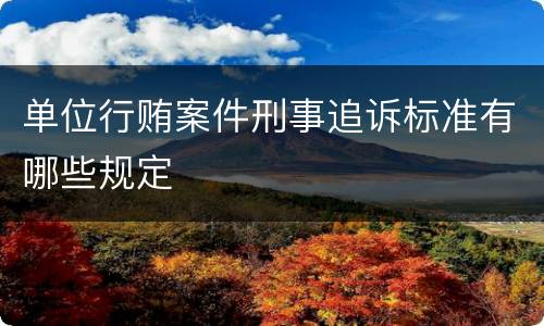 单位行贿案件刑事追诉标准有哪些规定