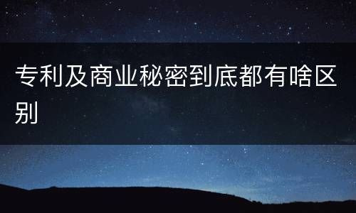 专利及商业秘密到底都有啥区别