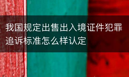 我国规定出售出入境证件犯罪追诉标准怎么样认定