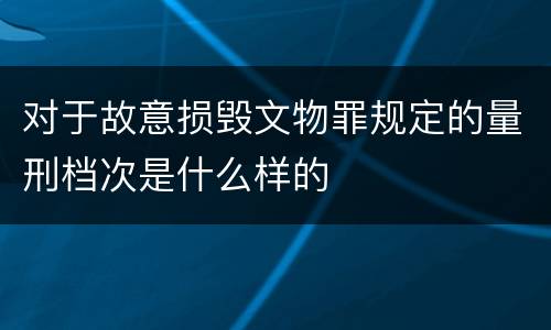 对于故意损毁文物罪规定的量刑档次是什么样的