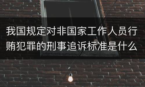 我国规定对非国家工作人员行贿犯罪的刑事追诉标准是什么