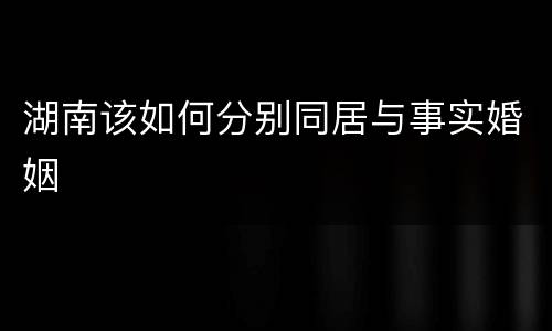 湖南该如何分别同居与事实婚姻