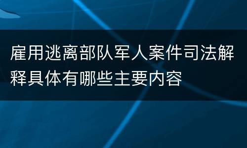 雇用逃离部队军人案件司法解释具体有哪些主要内容
