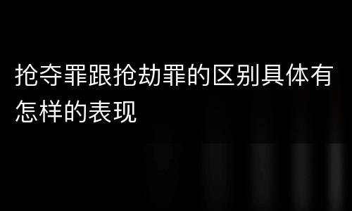 抢夺罪跟抢劫罪的区别具体有怎样的表现