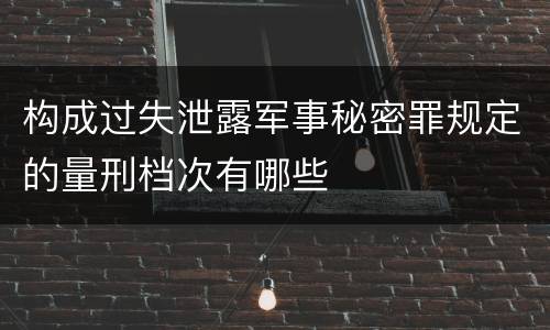 构成过失泄露军事秘密罪规定的量刑档次有哪些