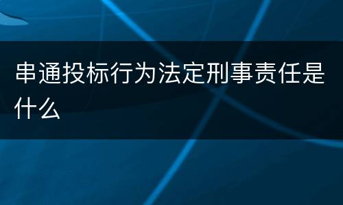串通投标行为法定刑事责任是什么