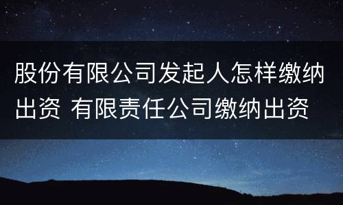 股份有限公司发起人怎样缴纳出资 有限责任公司缴纳出资
