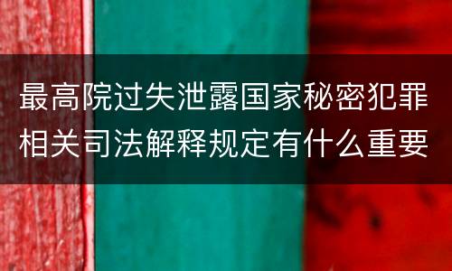 最高院过失泄露国家秘密犯罪相关司法解释规定有什么重要内容