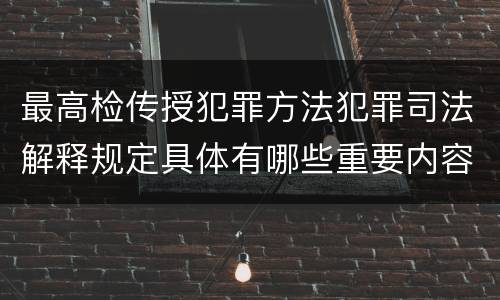 最高检传授犯罪方法犯罪司法解释规定具体有哪些重要内容