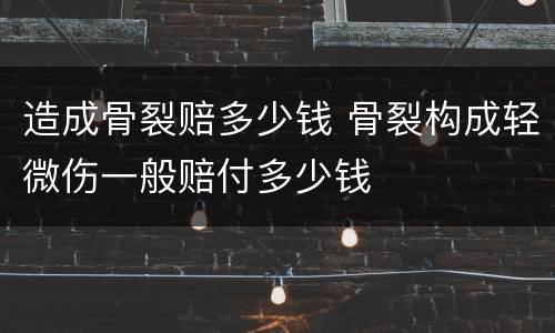 造成骨裂赔多少钱 骨裂构成轻微伤一般赔付多少钱