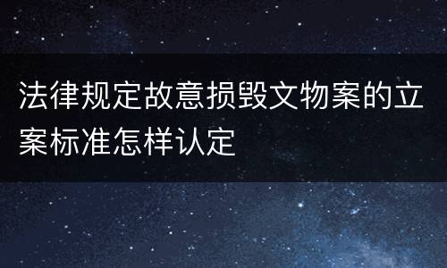 法律规定故意损毁文物案的立案标准怎样认定