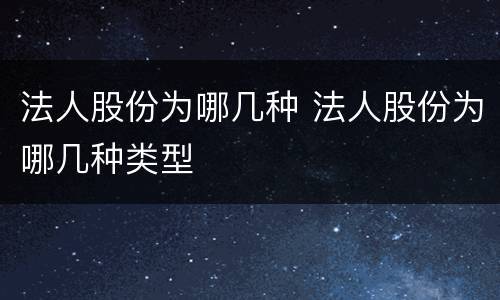 法人股份为哪几种 法人股份为哪几种类型