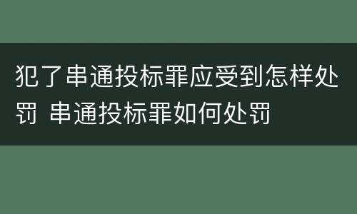 犯了串通投标罪应受到怎样处罚 串通投标罪如何处罚