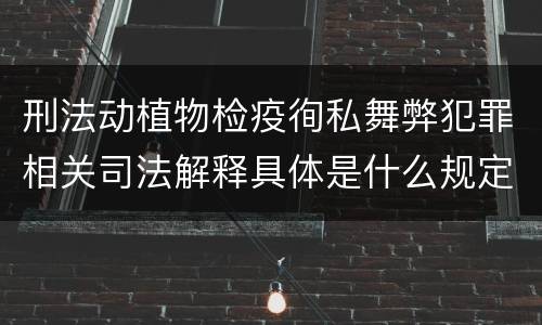 刑法动植物检疫徇私舞弊犯罪相关司法解释具体是什么规定