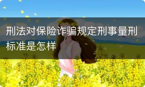 刑法对保险诈骗规定刑事量刑标准是怎样