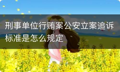 刑事单位行贿案公安立案追诉标准是怎么规定