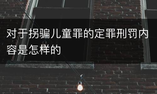 对于拐骗儿童罪的定罪刑罚内容是怎样的