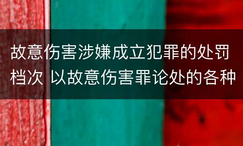 故意伤害涉嫌成立犯罪的处罚档次 以故意伤害罪论处的各种情形