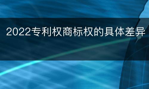 2022专利权商标权的具体差异
