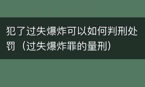 犯了过失爆炸可以如何判刑处罚（过失爆炸罪的量刑）