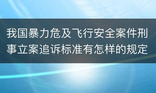 我国暴力危及飞行安全案件刑事立案追诉标准有怎样的规定