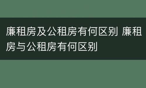 廉租房及公租房有何区别 廉租房与公租房有何区别