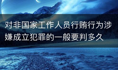 对非国家工作人员行贿行为涉嫌成立犯罪的一般要判多久