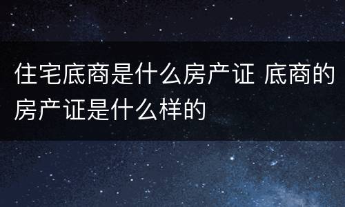 住宅底商是什么房产证 底商的房产证是什么样的