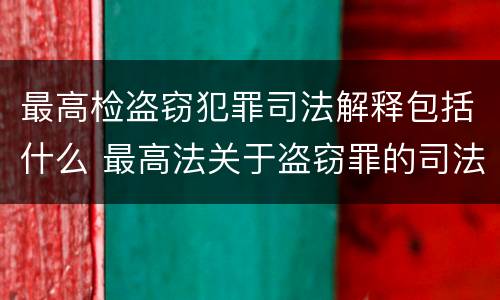 最高检盗窃犯罪司法解释包括什么 最高法关于盗窃罪的司法解释的解读