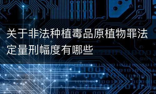 关于非法种植毒品原植物罪法定量刑幅度有哪些