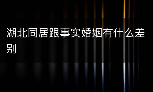 湖北同居跟事实婚姻有什么差别