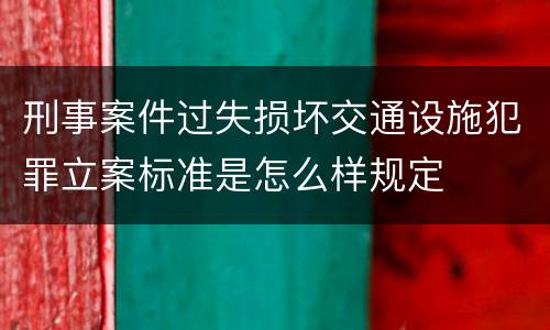 刑事案件过失损坏交通设施犯罪立案标准是怎么样规定