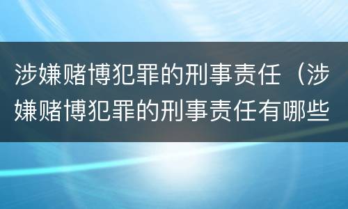 涉嫌赌博犯罪的刑事责任（涉嫌赌博犯罪的刑事责任有哪些）