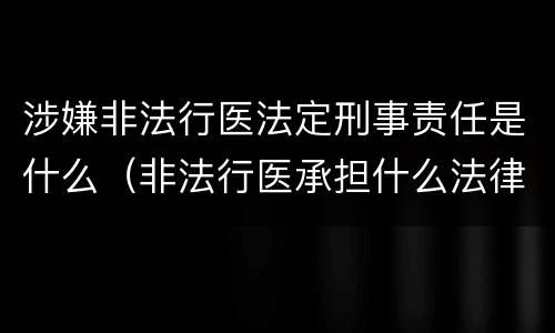 涉嫌非法行医法定刑事责任是什么（非法行医承担什么法律责任）