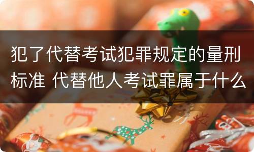 犯了代替考试犯罪规定的量刑标准 代替他人考试罪属于什么类犯罪