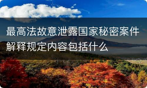 最高法故意泄露国家秘密案件解释规定内容包括什么