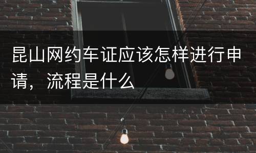 昆山网约车证应该怎样进行申请，流程是什么