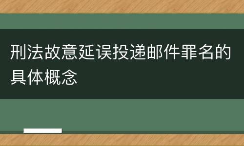 刑法故意延误投递邮件罪名的具体概念