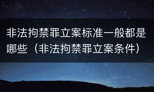 非法拘禁罪立案标准一般都是哪些（非法拘禁罪立案条件）