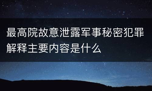 最高院故意泄露军事秘密犯罪解释主要内容是什么