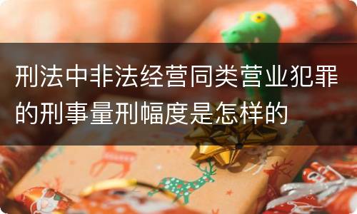 刑法中非法经营同类营业犯罪的刑事量刑幅度是怎样的