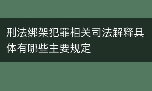 刑法绑架犯罪相关司法解释具体有哪些主要规定