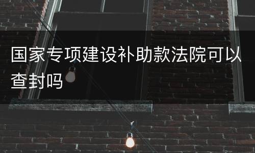 国家专项建设补助款法院可以查封吗