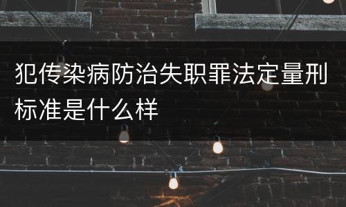 犯传染病防治失职罪法定量刑标准是什么样